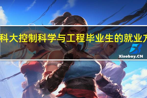 电子科大控制科学与工程毕业生的就业方向有哪些