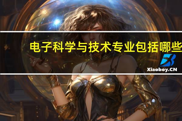 电子科学与技术专业包括哪些