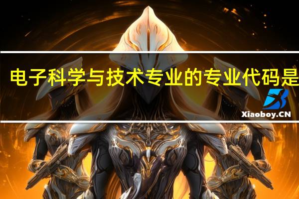 电子科学与技术专业的专业代码是什么