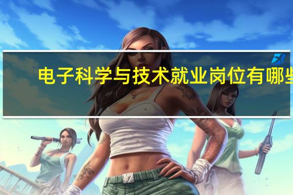 电子科学与技术就业岗位有哪些