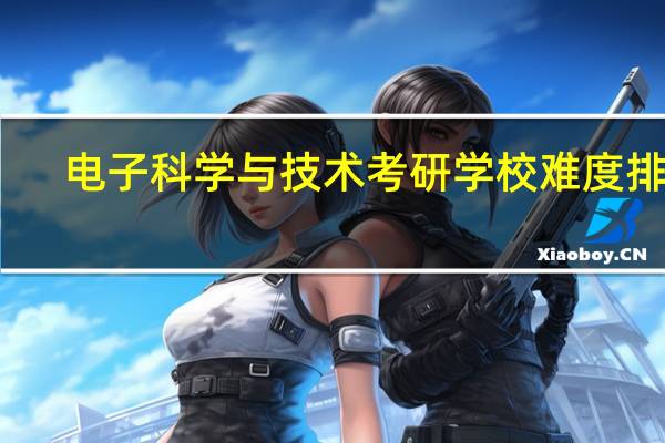 电子科学与技术考研学校难度排名