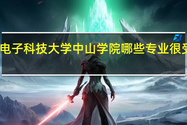 电子科技大学中山学院哪些专业很受欢迎
