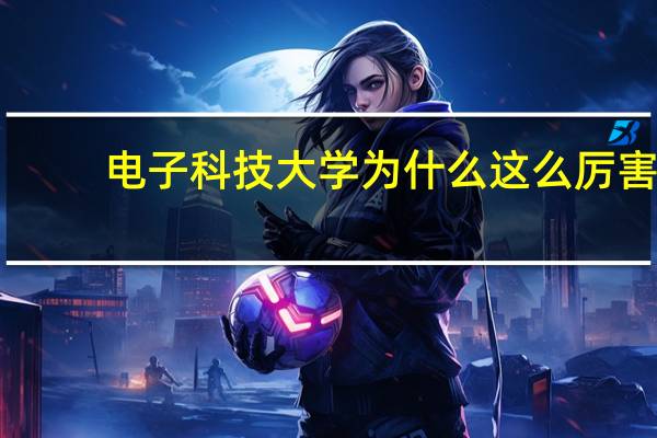 电子科技大学为什么这么厉害