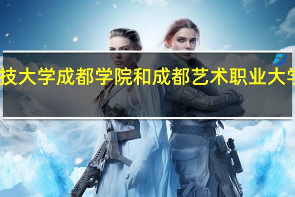 电子科技大学成都学院和成都艺术职业大学的专业对比