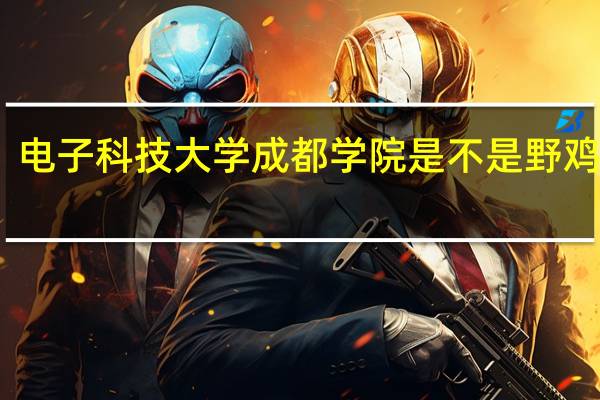 电子科技大学成都学院是不是野鸡大学
