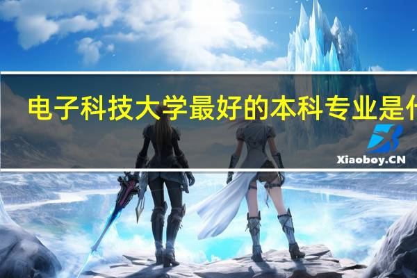 电子科技大学最好的本科专业是什么