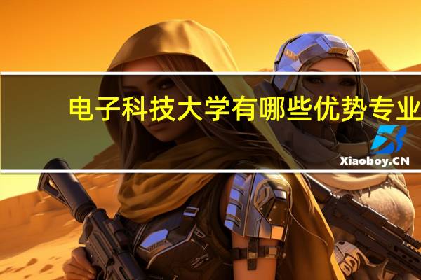 电子科技大学有哪些优势专业