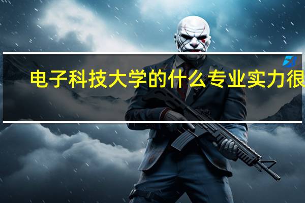 电子科技大学的什么专业实力很强