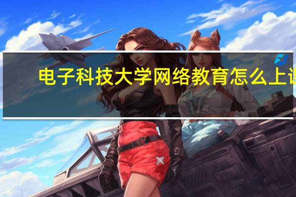 电子科技大学网络教育怎么上课