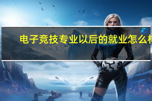 电子竞技专业以后的就业怎么样