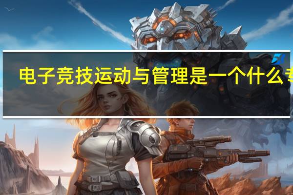 电子竞技运动与管理是一个什么专业