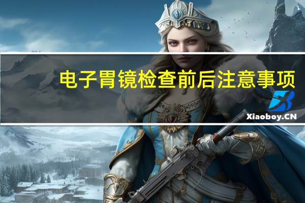 电子胃镜检查前后注意事项（胃镜检查前后注意事项）