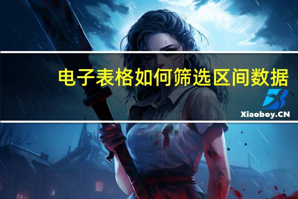 电子表格如何筛选区间数据（电子表格如何筛选区间数据）