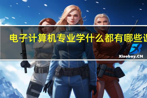 电子计算机专业学什么 都有哪些课程