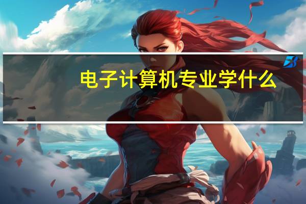 电子计算机专业学什么