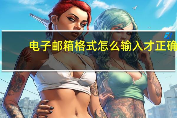 电子邮箱格式怎么输入才正确（电子邮箱格式）