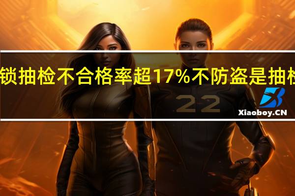 电子门锁抽检不合格率超17% 不防盗是抽检最突出问题