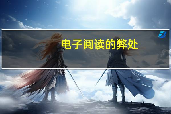 电子阅读的弊处（电子阅读有何利弊）