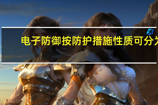 电子防御按防护措施性质可分为（电子防御按防护措施可分为）