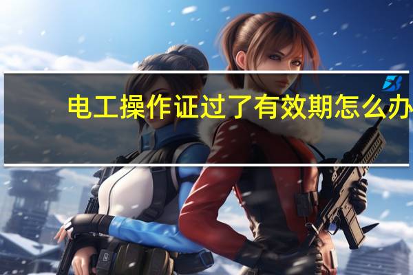 电工操作证过了有效期怎么办