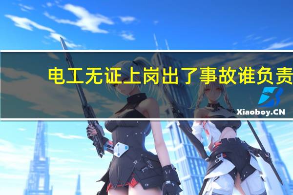 电工无证上岗出了事故谁负责