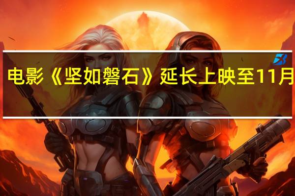 电影《坚如磐石》延长上映至11月28日