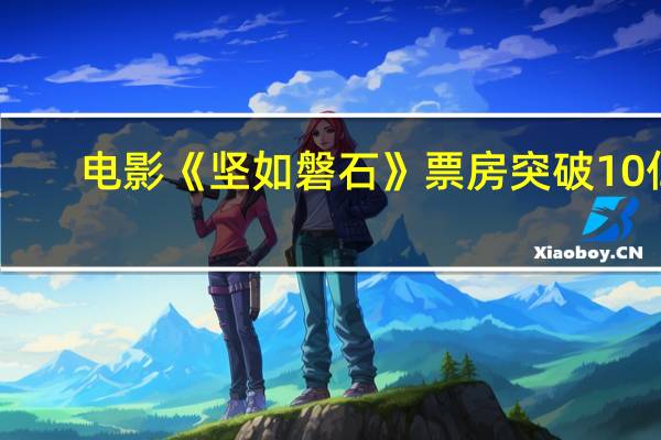 电影《坚如磐石》票房突破10亿
