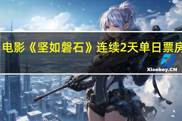 电影《坚如磐石》连续2天单日票房破亿