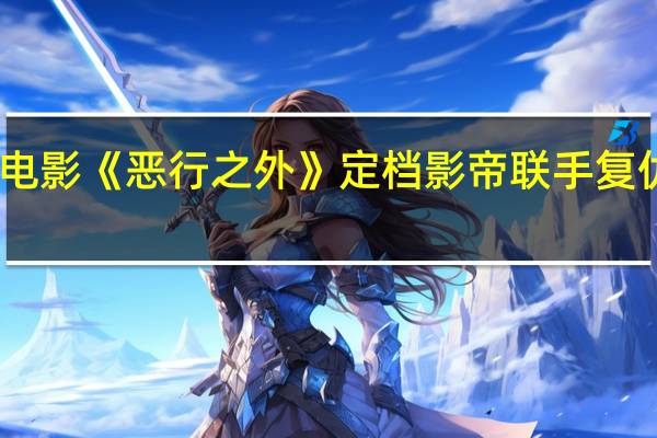 电影《恶行之外》定档 影帝联手复仇之战