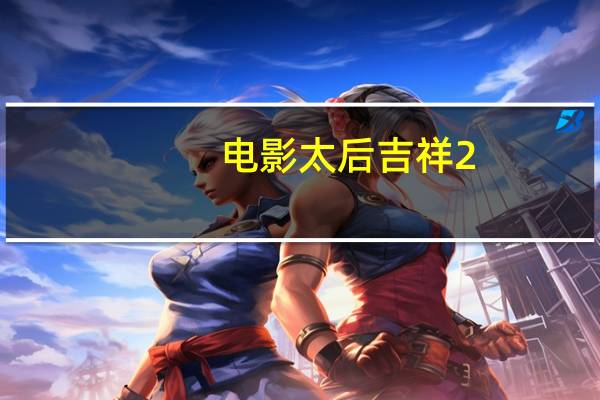 电影太后吉祥2（太后吉祥电影高清下载）