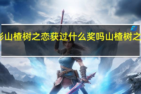 电影山楂树之恋获过什么奖吗 山楂树之恋好看吗