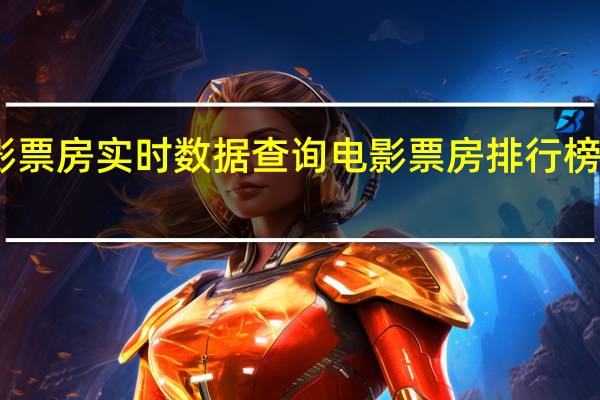 电影票房实时数据查询 电影票房排行榜实时票房