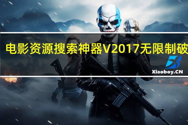 电影资源搜索神器 V2017 无限制破解版（电影资源搜索神器 V2017 无限制破解版功能简介）