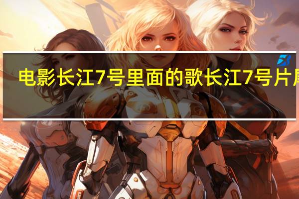 电影长江7号里面的歌 长江7号片尾曲
