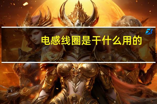 电感线圈是干什么用的(电感线圈的用途是什么)