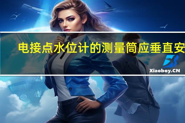 电接点水位计的测量筒应垂直安装（电接点水位计）