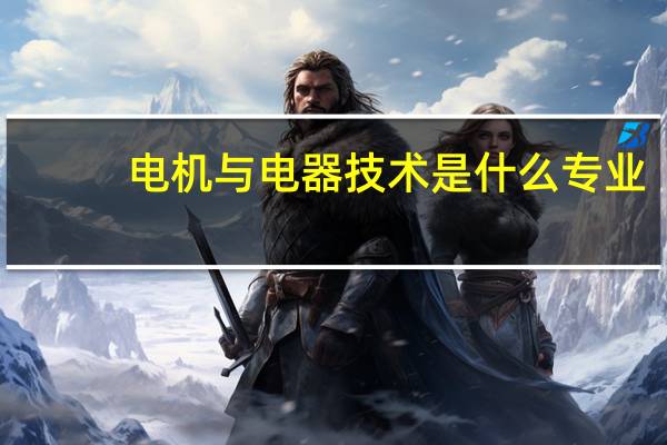 电机与电器技术是什么专业