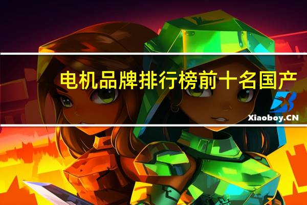 电机品牌排行榜前十名国产