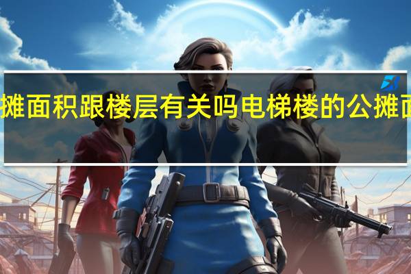 电梯房的公摊面积跟楼层有关吗 电梯楼的公摊面积每户一样多吗