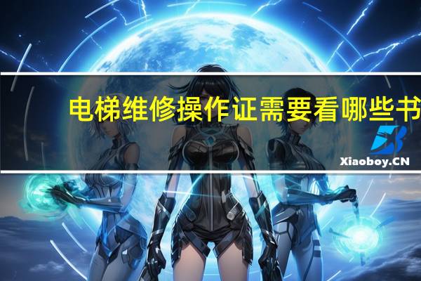 电梯维修操作证需要看哪些书