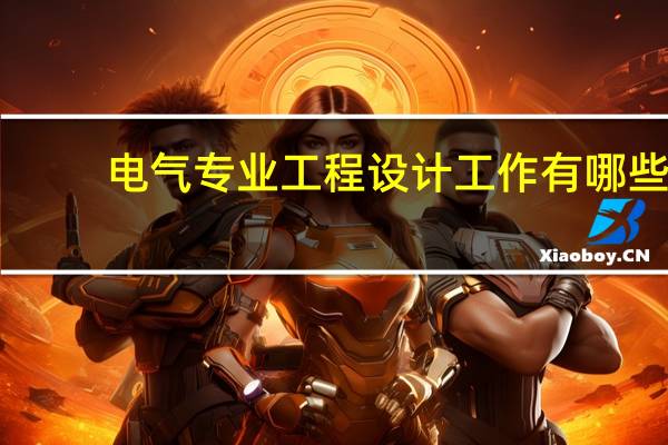 电气专业工程设计工作有哪些
