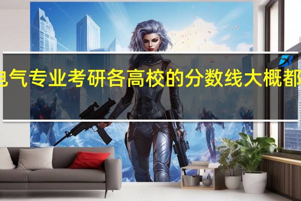 电气专业考研各高校的分数线大概都是多少