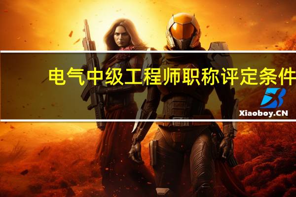 电气中级工程师职称评定条件