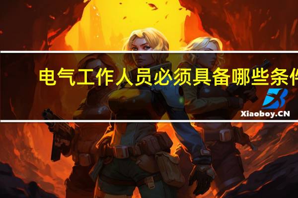 电气工作人员必须具备哪些条件