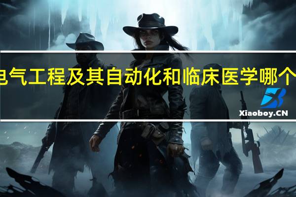 电气工程及其自动化和临床医学哪个好就业