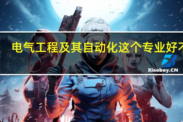 电气工程及其自动化这个专业好不好?