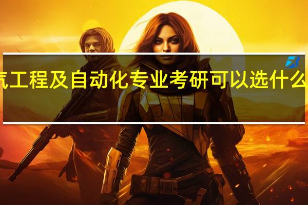 电气工程及自动化专业考研可以选什么相近专业