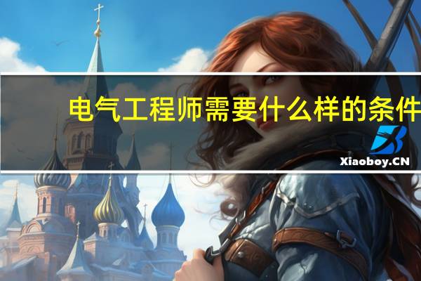 电气工程师需要什么样的条件