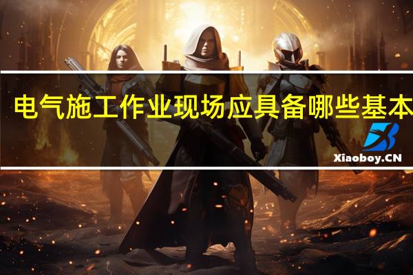 电气施工作业现场应具备哪些基本条件