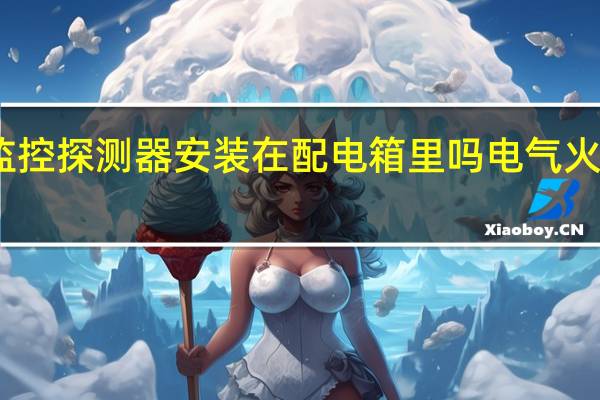 电气火灾监控探测器安装在配电箱里吗 电气火灾监控系统厂家